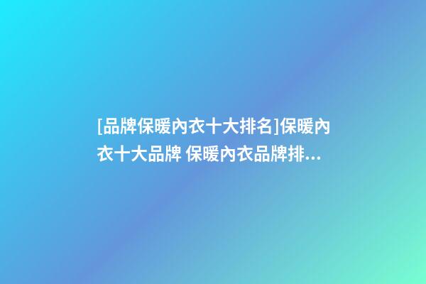 [品牌保暖內衣十大排名]保暖內衣十大品牌 保暖內衣品牌排行榜2023-第1張-商標起名-玄機派
